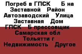 Погреб в ГПСК -52 Б на Заставной › Район ­ Автозаводский › Улица ­ Заставная › Дом ­ ГПСК-52Б прессовщик - Самарская обл., Тольятти г. Недвижимость » Другое   